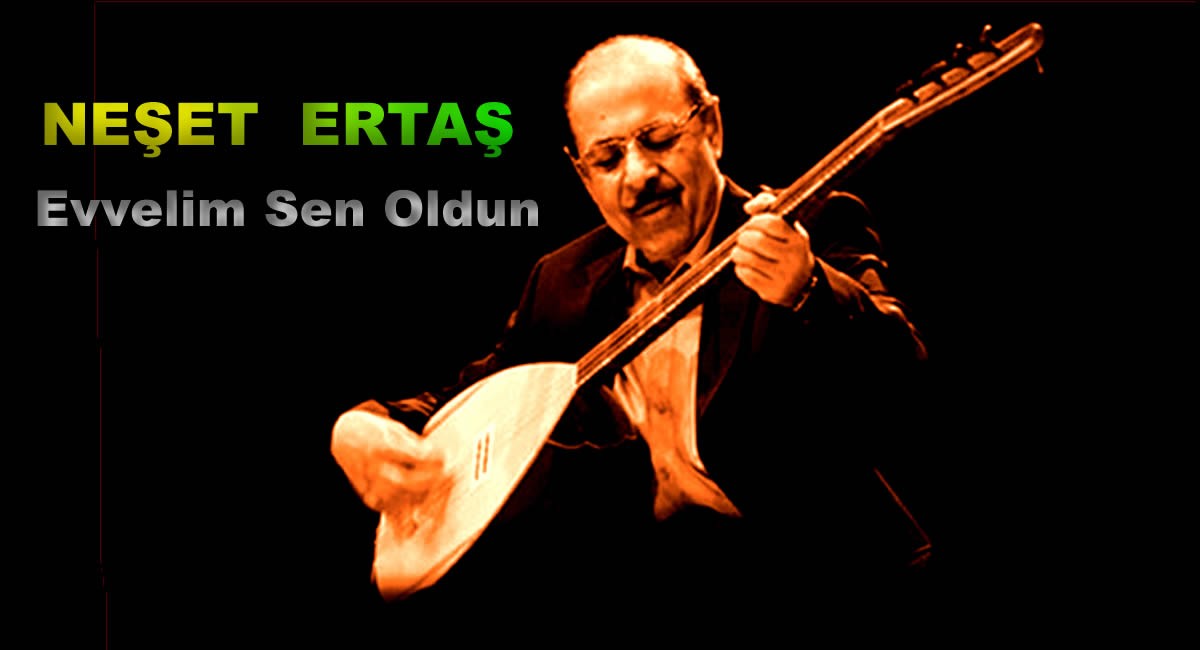 Neşet ERTAŞ *  Evvelim sen oldun